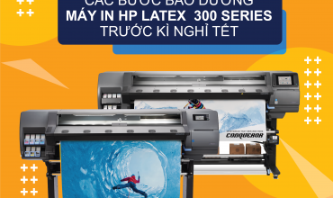 Các bước bảo dưỡng máy in HP Latex 300 Series trước kì nghỉ tết